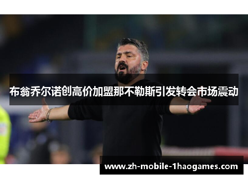 布翁乔尔诺创高价加盟那不勒斯引发转会市场震动