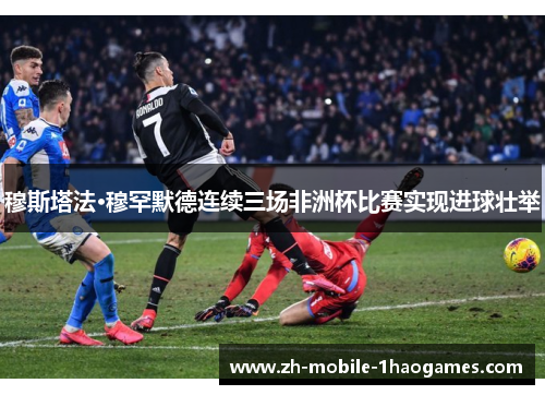 穆斯塔法·穆罕默德连续三场非洲杯比赛实现进球壮举 穆斯塔法·穆罕默德连续三场非洲杯比赛实现进球壮举