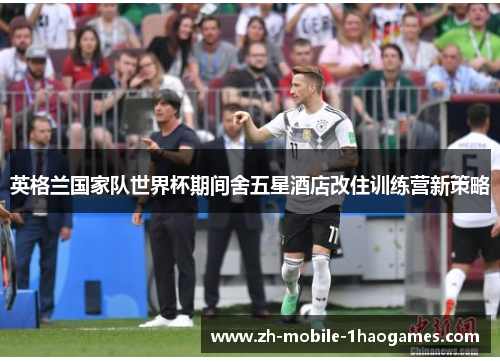 英格兰国家队世界杯期间舍五星酒店改住训练营新策略