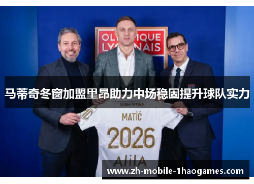马蒂奇冬窗加盟里昂助力中场稳固提升球队实力